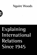 Explaining International Relations Since 1945 - Woods, Ngaire (Editor)