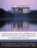 Explaining Long-Term Differences Between Census and Bea Measures of Household Income - U S Department of Commerce Bureau of E (Creator), and Katz, Arnold J