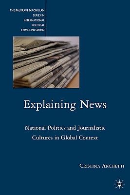 Explaining News: National Politics and Journalistic Cultures in Global Context - Archetti, C