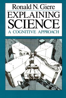 Explaining Science: A Cognitive Approach - Giere, Ronald N