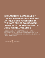 Explanatory Catalogue Of The Proof-impressions Of The Antique Gems Possessed By The Late Prince Poniatowski, And Now In The Possession Of John Tyrrell: Accompanied With Descriptions And Poetical Illustrations Of The Subjects And Preceded By An Essay