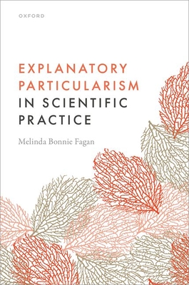 Explanatory Particularism in Scientific Practice - Fagan, Melinda Bonnie