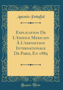 Explication de l'difice Mexicain  l'Exposition Internationale de Paris, En 1889 (Classic Reprint)