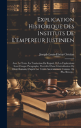 Explication Historique Des Instituts De L'empereur Justinien: Avec Le Texte, La Traduction En Regard, Et Les Explications Sous Chaque Paragraphe, Precde D'une Gnralisation Du Droit Romain, D'aprs Les Textes Anciennement Connus, Ou Plus Rcem...