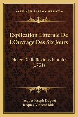 Explication Litterale de L'Ouvrage Des Six Jours: Melee de Reflexions Morales (1731) - Duguet, Jacques Joseph, and Bidal, Jacques-Vincent