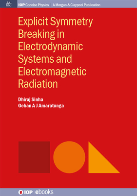 Explicit Symmetry Breaking in Electrodynamic Systems and Electromagnetic Radiation - Sinha, Dhiraj, and Amaratunga, Gehan A J