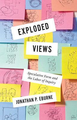 Exploded Views: Speculative Form and the Labor of Inquiry - Eburne, Jonathan