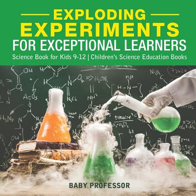 Exploding Experiments for Exceptional Learners - Science Book for Kids 9-12 Children's Science Education Books - Baby Professor