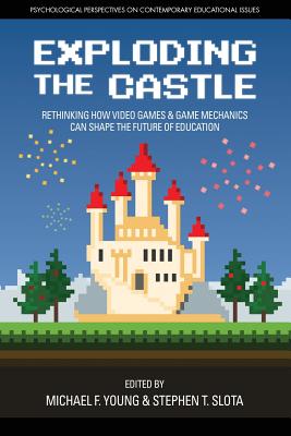Exploding the Castle: Rethinking How Video Games & Game Mechanics Can Shape the Future of Education - Young, Michael F. (Editor), and Slota, Stephen T. (Editor)