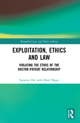 Exploitation, Ethics and Law: Violating the Ethos of the Doctor-Patient Relationship - Ost, Suzanne, and Biggs, Hazel