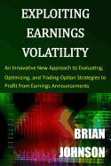 Exploiting Earnings Volatility: An Innovative New Approach to Evaluating, Optimizing, and Trading Option Strategies to Profit from Earnings Announcements