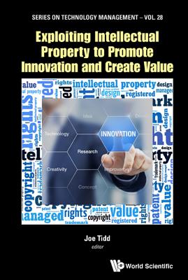 Exploiting Intellectual Property to Promote Innovation and Create Value - Tidd, Joe (Editor)