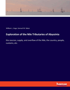 Exploration of the Nile Tributaries of Abyssinia: the sources, supply, and overflow of the Nile, the country, people, customs, etc.