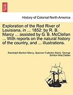 Exploration of the Red River of Louisiana, in ... 1852: By R. B. Marcy ... Assisted by G. B. McClellan ... with Reports on the Natural History of the Country, and ... Illustrations.