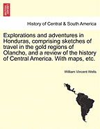 Explorations and Adventures in Honduras, Comprising Sketches of Travel in the Gold Regions of Olancho, and a Review of the History of Central America. with Maps, Etc. - Scholar's Choice Edition