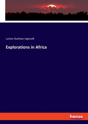 Explorations in Africa - Ingersoll, Lurton Dunham