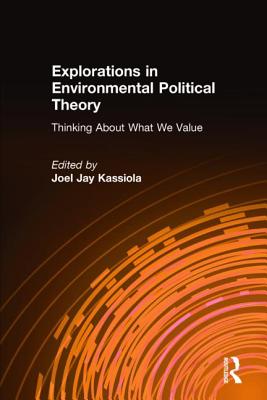 Explorations in Environmental Political Theory: Thinking About What We Value - Kassiola, Joel Jay