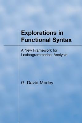 Explorations in Functional Syntax: A New Framework for Lexicogrammatical Analysis - Morley, David