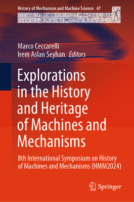 Explorations in the History and Heritage of Machines and Mechanisms: 8th International Symposium on History of Machines and Mechanisms (HMM2024) - Ceccarelli, Marco (Editor), and Aslan Seyhan, Irem (Editor)