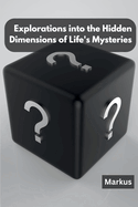 Explorations into the Hidden Dimensions of Life's Mysteries