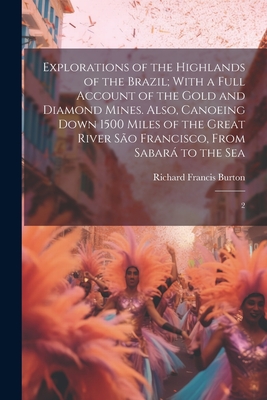 Explorations of the Highlands of the Brazil; With a Full Account of the Gold and Diamond Mines. Also, Canoeing Down 1500 Miles of the Great River So Francisco, From Sabar to the Sea: 2 - Burton, Richard Francis