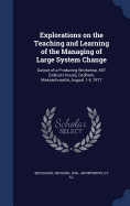 Explorations on the Teaching and Learning of the Managing of Large System Change: Output of a Producing Workshop, MIT Endicott House, Dedham, Massachusetts, August 1-4, 1977