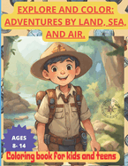 Explore and Color: ADVENTURES BY LAND, SEA, AND AIR. COLORING BOOK FOR KIDS AND TEENS. AGES 8-14.: Awaken your little ones' curiosity with "Explore and Color" and make every moment of color become a new adventure!