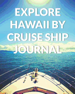 Explore Hawaii By Cruise Ship Journal: The Ultimate Hawaii Guide & Planner for the Best Cruise Ever