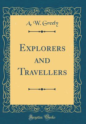 Explorers and Travellers (Classic Reprint) - Greely, A W