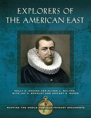 Explorers of the American East: Mapping the World Through Primary Documents - Chaves, Kelly K, and Walton, Oliver C, and Buckley, Jay H (Contributions by)