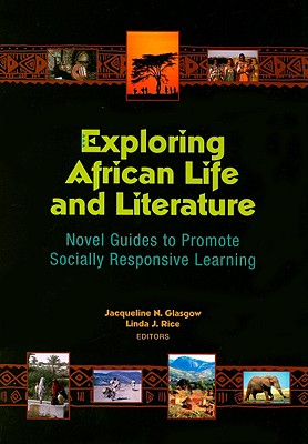 Exploring African Life and Literature: Novel Guides to Promote Socially Responsive Learning - Glasgow, Jacqueline N (Editor), and Rice, Linda J, MD (Editor)