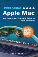 Exploring Apple Mac: Big Sur Edition: The Illustrated, Practical Guide to Using your Mac