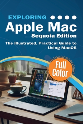 Exploring Apple Mac - Sequoia Edition: The Illustrated, Practical Guide to Using MacOS - Wilson, Kevin