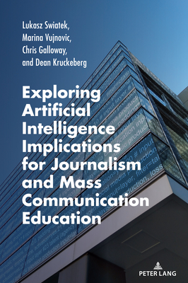 Exploring Artificial Intelligence Implications for Journalism and Mass Communication Education - Bronstein, Carolyn (Editor), and Swiatek, Lukasz, and Vujnovic, Marina