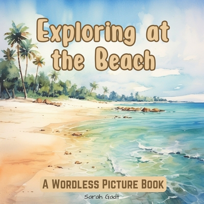 Exploring at the Beach: A Wordless Picture Book for Kids and Adults - Gadt, Sarah