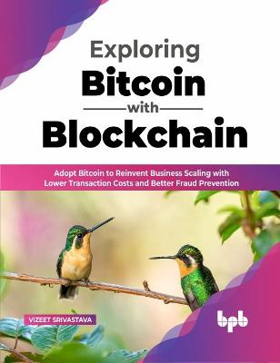 Exploring Bitcoin with Blockchain: Adopt Bitcoin to Reinvent Business Scaling with Lower Transaction Costs and Better Fraud Prevention - Srivastava, Vizeet