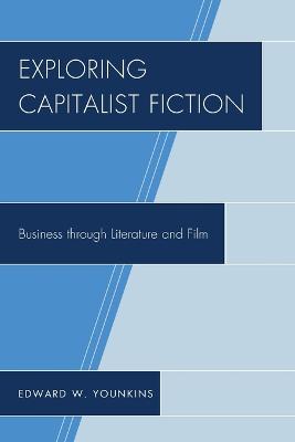 Exploring Capitalist Fiction: Business through Literature and Film - Younkins, Edward W.