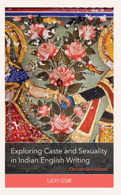 Exploring Caste and Sexuality in Indian English Writing: Outcast Subcultures - Issar, Lucky