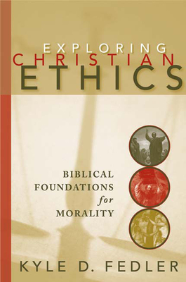 Exploring Christian Ethics: Biblical Foundations for Morality - Fedler, Kyle D