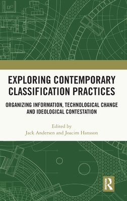 Exploring Contemporary Classification Practices: Organizing Information, Technological Change and Ideological Contestation - Andersen, Jack (Editor), and Hansson, Joacim (Editor)