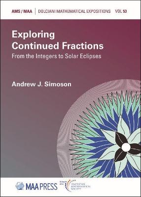 Exploring Continued Fractions: From the Integers to Solar Eclipses - Simoson, Andrew J.