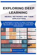 Exploring Deep Learning Neural Networks and Their Applications: A beginner's guide to deep learning and its impact on fields such as image recognition and natural language processing