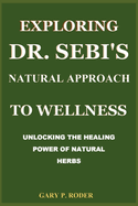 Exploring Dr. Sebi's Natural Approach to Wellness: Unlocking the Healing Power of Natural Herbs