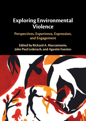 Exploring Environmental Violence: Perspectives, Experience, Expression, and Engagement - Marcantonio, Richard A (Editor), and Lederach, John Paul (Editor), and Fuentes, Agustn (Editor)
