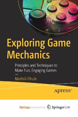 Exploring Game Mechanics: Principles and Techniques to Make Fun, Engaging Games - Dhule, Maithili