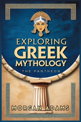 Exploring Greek Mythology: Your Introduction to Gods, Goddesses, and Legends - Adams, Morgan