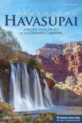 Exploring Havasupai: A Guide to the Heart of the Grand Canyon - Witt, Greg