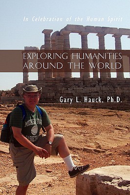 Exploring Humanities Around the World: In Celebration of the Human Spirit - Hauck, Ph D Gary L