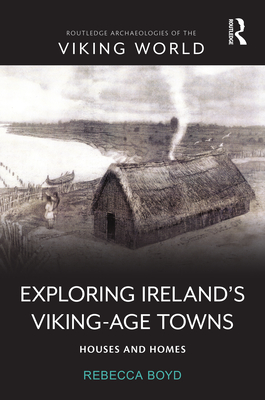 Exploring Ireland's Viking-Age Towns: Houses and Homes - Boyd, Rebecca