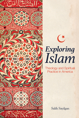 Exploring Islam: Theology and Spiritual Practice in America - Sayilgan, Salih